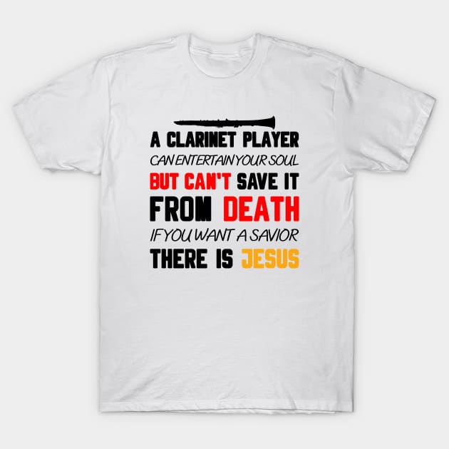 A CLARINET PLAYER CAN ENTERTAIN YOUR SOUL BUT CAN'T SAVE IT FROM DEATH IF YOU WANT A SAVIOR THERE IS JESUS T-Shirt by Christian ever life